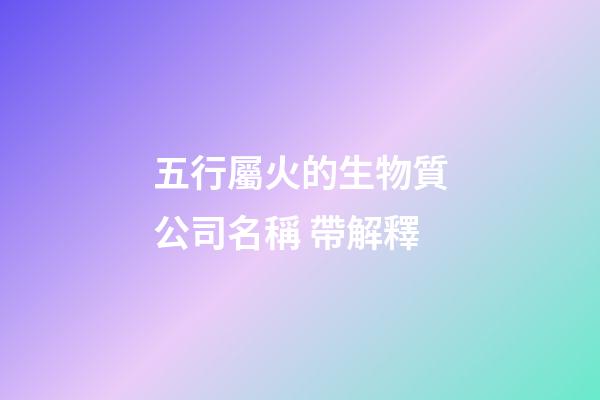 五行屬火的生物質公司名稱 帶解釋